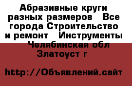 Абразивные круги разных размеров - Все города Строительство и ремонт » Инструменты   . Челябинская обл.,Златоуст г.